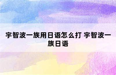 宇智波一族用日语怎么打 宇智波一族日语